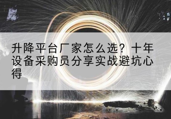 称多升降平台厂家-怎么选？十年设备采购员分享实战避坑心得