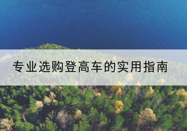 称多电动登高车厂家推荐-专业选购登高车的实用指南