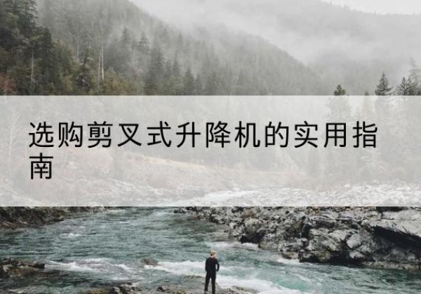 称多剪叉式升降机怎么选-选购剪叉式升降机的实用指南