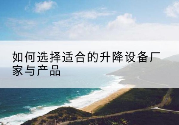 称多电动升降平台厂家-如何选择适合的升降设备厂家与产品
